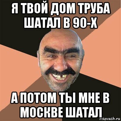 я твой дом труба шатал в 90-х а потом ты мне в москве шатал, Мем Я твой дом труба шатал