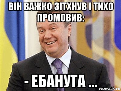 він важко зітхнув і тихо промовив: - ебанута ...