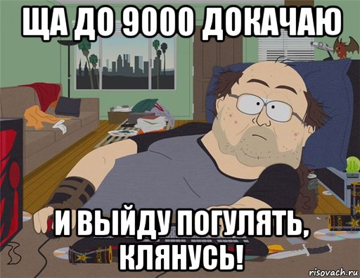 ща до 9000 докачаю и выйду погулять, клянусь!, Мем   Задрот south park