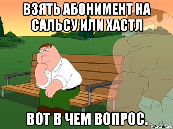 взять абонимент на сальсу или хастл вот в чем вопрос., Мем Задумчивый Гриффин