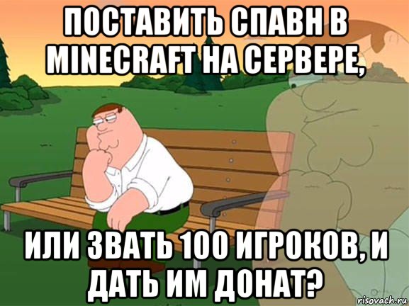 поставить спавн в minecraft на сервере, или звать 100 игроков, и дать им донат?, Мем Задумчивый Гриффин