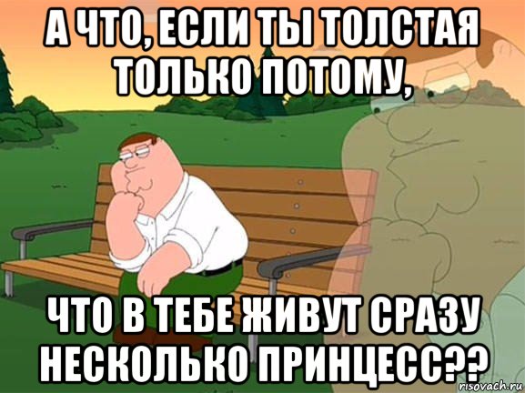 а что, если ты толстая только потому, что в тебе живут сразу несколько принцесс??, Мем Задумчивый Гриффин