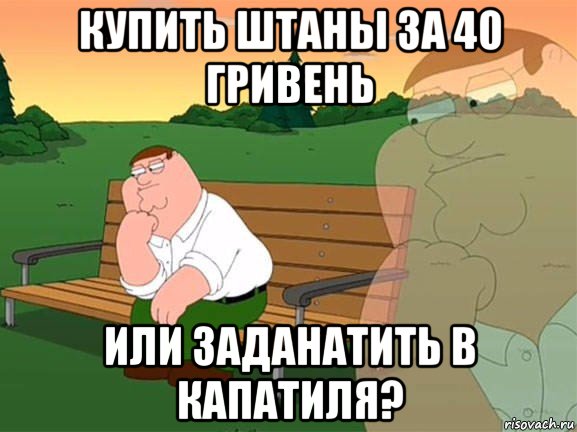 купить штаны за 40 гривень или заданатить в капатиля?, Мем Задумчивый Гриффин