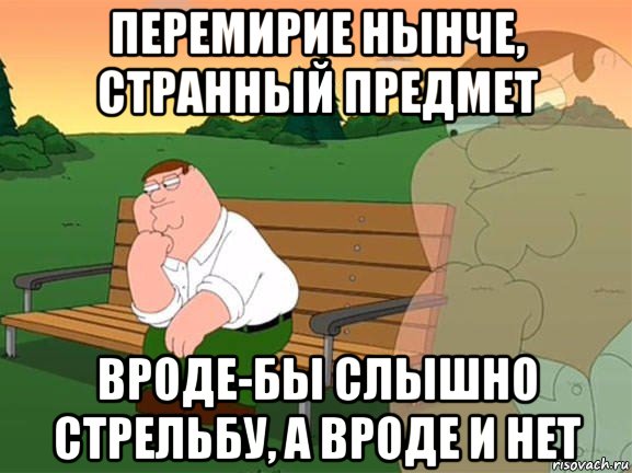 перемирие нынче, странный предмет вроде-бы слышно стрельбу, а вроде и нет, Мем Задумчивый Гриффин