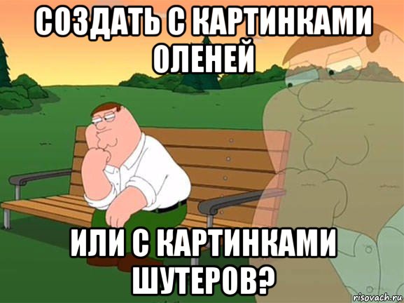 создать с картинками оленей или с картинками шутеров?, Мем Задумчивый Гриффин