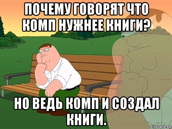 почему говорят что комп нужнее книги? но ведь комп и создал книги., Мем Задумчивый Гриффин