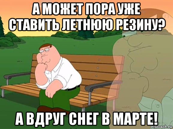 а может пора уже ставить летнюю резину? а вдруг снег в марте!, Мем Задумчивый Гриффин