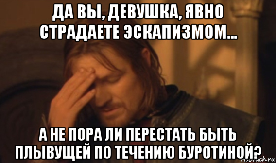 да вы, девушка, явно страдаете эскапизмом... а не пора ли перестать быть плывущей по течению буротиной?, Мем Закрывает лицо