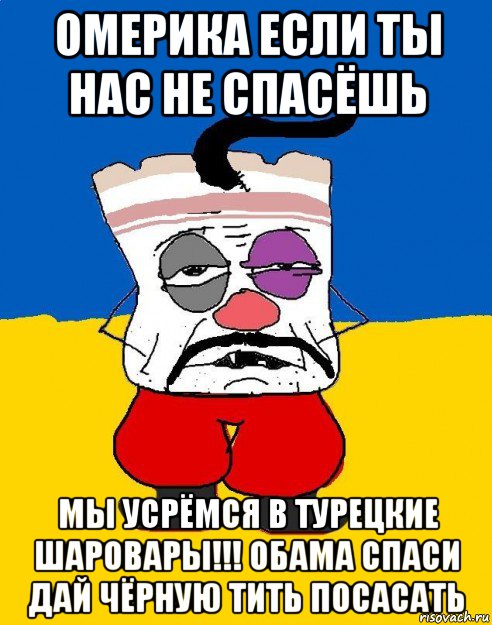 омерика если ты нас не спасёшь мы усрёмся в турецкие шаровары!!! обама спаси дай чёрную тить посасать