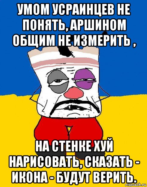 умом усраинцев не понять, аршином общим не измерить , на стенке хуй нарисовать, сказать - икона - будут верить.