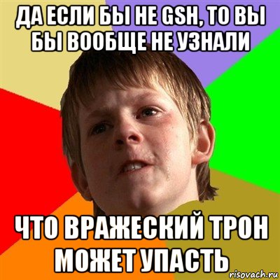 да если бы не gsh, то вы бы вообще не узнали что вражеский трон может упасть, Мем Злой школьник