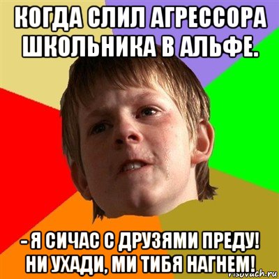 когда слил агрессора школьника в альфе. - я сичас с друзями преду! ни ухади, ми тибя нагнем!, Мем Злой школьник