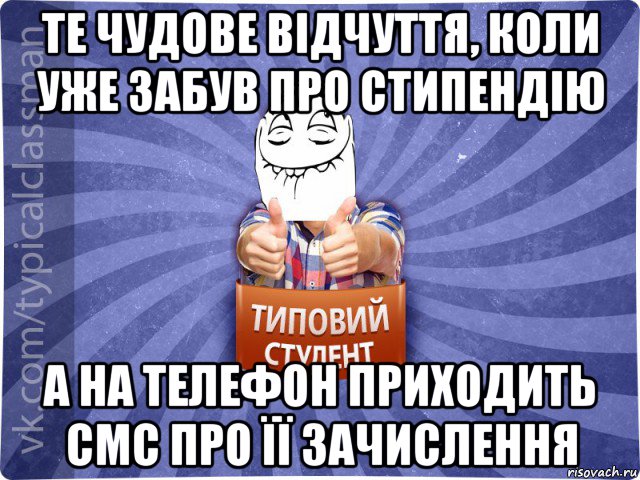 те чудове відчуття, коли уже забув про стипендію а на телефон приходить смс про її зачислення