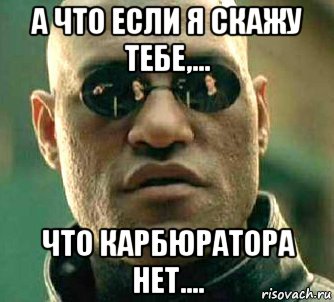 а что если я скажу тебе,... что карбюратора нет...., Мем  а что если я скажу тебе