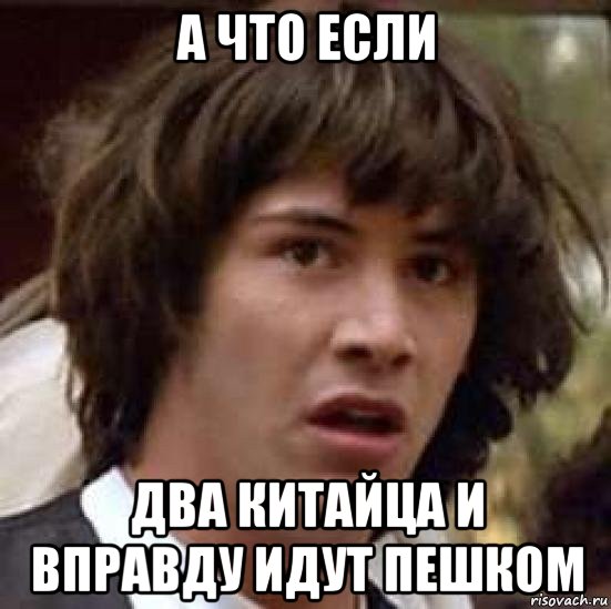 а что если два китайца и вправду идут пешком, Мем А что если (Киану Ривз)