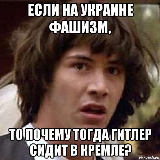 если на украине фашизм, то почему тогда гитлер сидит в кремле?, Мем А что если (Киану Ривз)