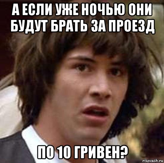 а если уже ночью они будут брать за проезд по 10 гривен?, Мем А что если (Киану Ривз)