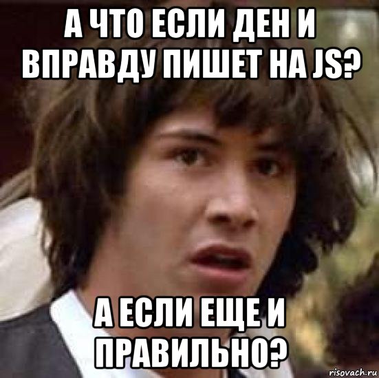 а что если ден и вправду пишет на js? а если еще и правильно?, Мем А что если (Киану Ривз)