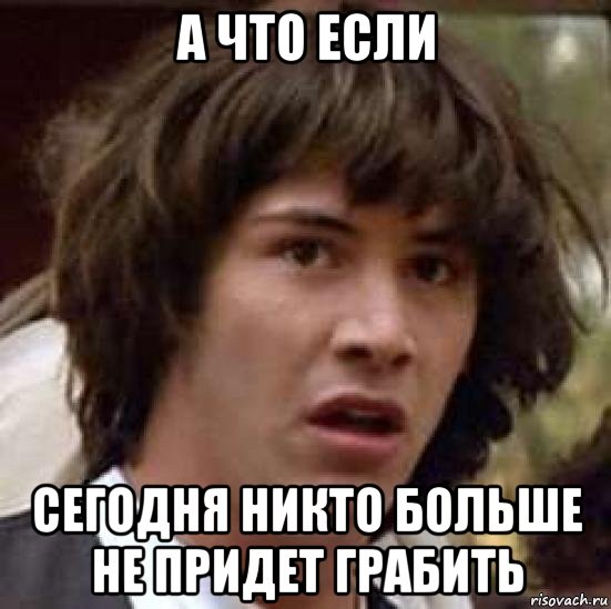 а что если сегодня никто больше не придет грабить, Мем А что если (Киану Ривз)