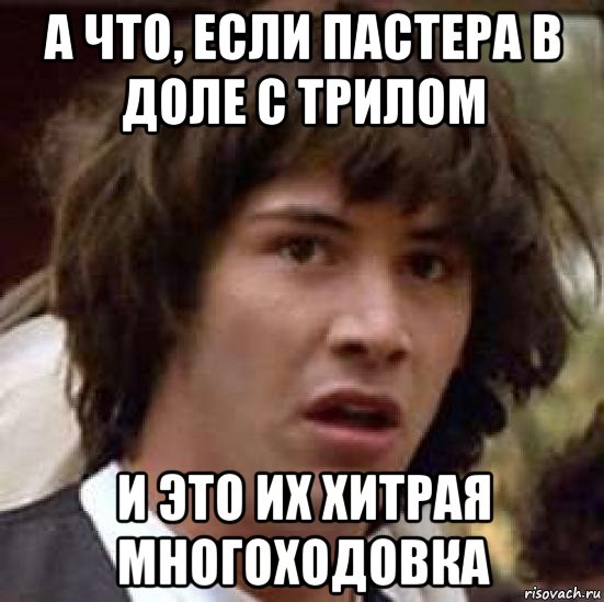 а что, если пастера в доле с трилом и это их хитрая многоходовка, Мем А что если (Киану Ривз)