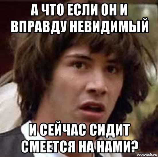 а что если он и вправду невидимый и сейчас сидит смеется на нами?, Мем А что если (Киану Ривз)