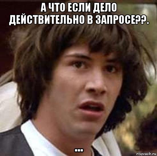 а что если дело действительно в запросе??. ..., Мем А что если (Киану Ривз)