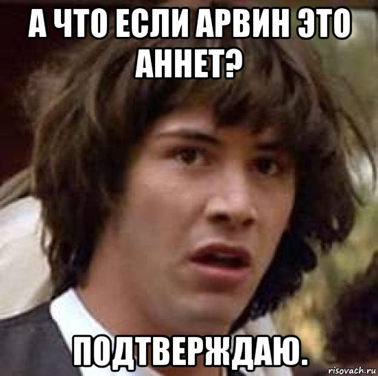 а что если арвин это аннет? подтверждаю., Мем А что если (Киану Ривз)