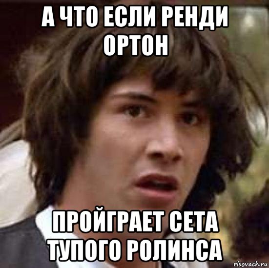 а что если ренди ортон пройграет сета тупого ролинса, Мем А что если (Киану Ривз)