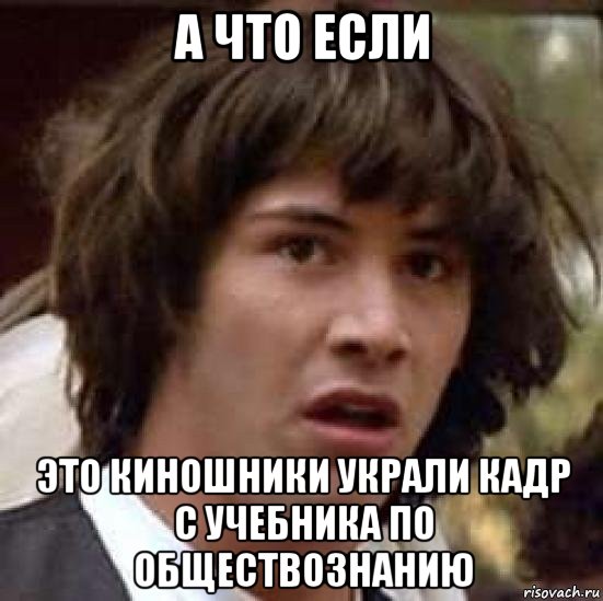 а что если это киношники украли кадр с учебника по обществознанию, Мем А что если (Киану Ривз)