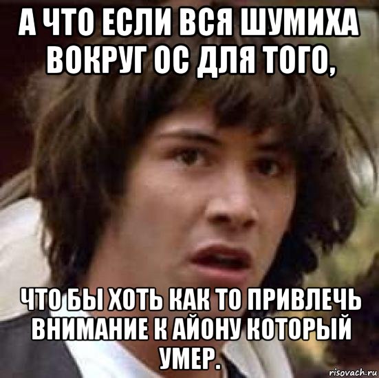 а что если вся шумиха вокруг ос для того, что бы хоть как то привлечь внимание к айону который умер., Мем А что если (Киану Ривз)