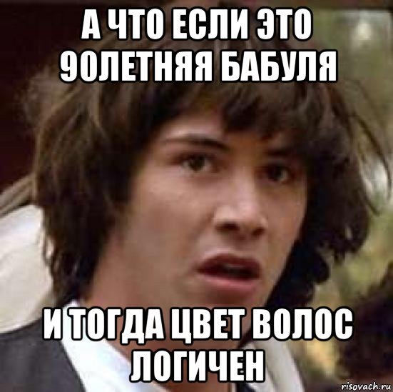 а что если это 90летняя бабуля и тогда цвет волос логичен, Мем А что если (Киану Ривз)