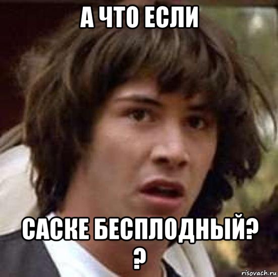 а что если саске бесплодный? ?, Мем А что если (Киану Ривз)