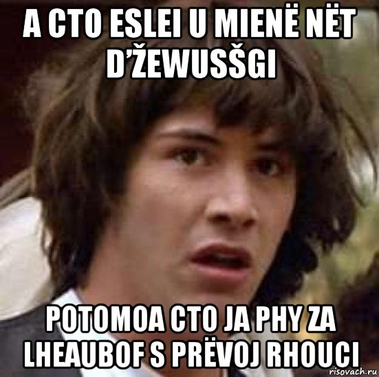 a cto eslei u mienë nët d’žewusšgi potomoa cto ja phy za lheaubof s prëvoj rhouci, Мем А что если (Киану Ривз)