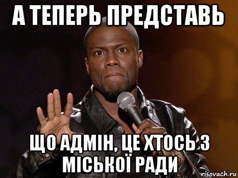 а теперь представь що адмін, це хтось з міської ради, Мем  А теперь представь