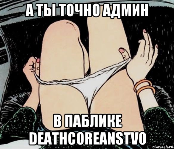 а ты точно админ в паблике deathcoreanstvo, Мем А ты точно