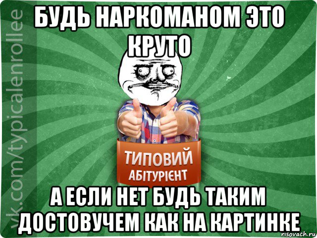 будь наркоманом это круто а если нет будь таким достовучем как на картинке