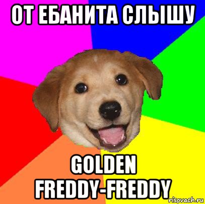 от ебанита слышу golden freddy-freddy, Мем Advice Dog