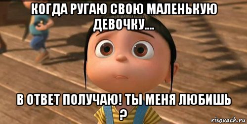 когда ругаю свою маленькую девочку.... в ответ получаю! ты меня любишь ?, Мем    Агнес Грю