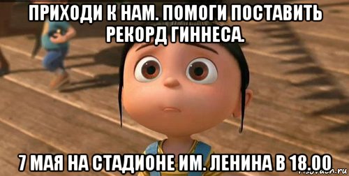 приходи к нам. помоги поставить рекорд гиннеса. 7 мая на стадионе им. ленина в 18.00, Мем    Агнес Грю