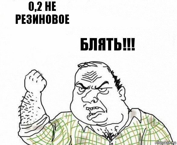 0,2 не резиновое Блять!!!