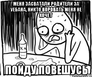 меня засватали родители за уебана, никто воровать меня не хочет пойду повешусь, Мем Алкоголик-кадр