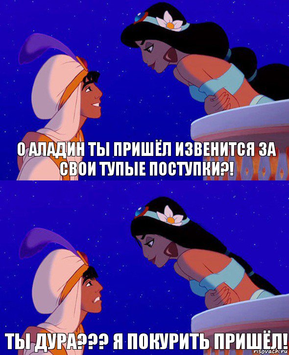 О АЛАДИН ТЫ ПРИШЁЛ ИЗВЕНИТСЯ ЗА СВОИ ТУПЫЕ ПОСТУПКИ?! ТЫ ДУРА??? Я ПОКУРИТЬ ПРИШЁЛ!, Комикс  Алладин и Жасмин