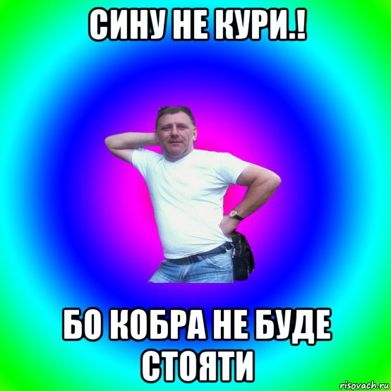 сину не кури.! бо кобра не буде стояти