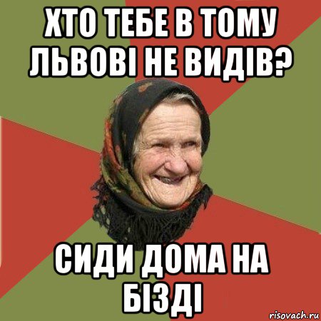 хто тебе в тому львові не видів? сиди дома на бізді, Мем  Бабушка