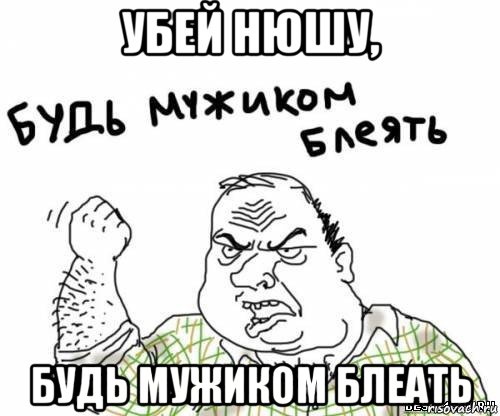 убей нюшу, будь мужиком блеать, Мем блять