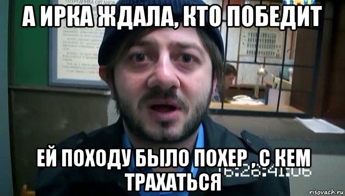 а ирка ждала, кто победит ей походу было похер , с кем трахаться, Мем Бородач