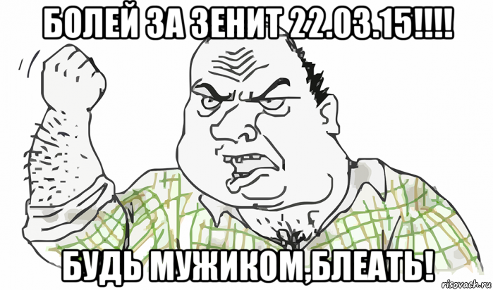 болей за зенит 22.03.15!!!! будь мужиком,блеать!, Мем Будь мужиком