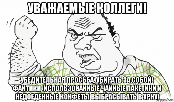 уважаемые коллеги! убедительная просьба, убирать за собой! фантики, использованные чайные пакетики и недоеденные конфеты выбрасывать в урну!, Мем Будь мужиком