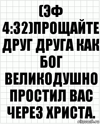 (эф 4:32)прощайте друг друга как бог великодушно простил вас через христа.