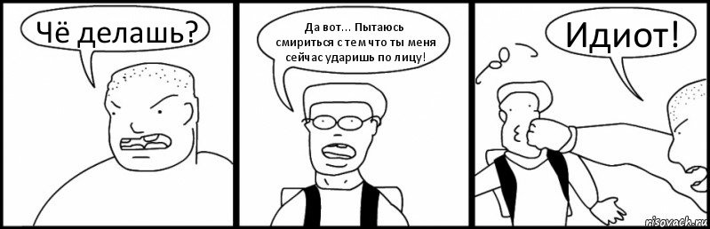 Чё делашь? Да вот... Пытаюсь смириться с тем что ты меня сейчас ударишь по лицу! Идиот!, Комикс Быдло и школьник